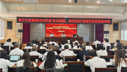 遂寧興業(yè)集團2025年度“實訓賦能、崗位練兵”基層黨員教育培訓班開班